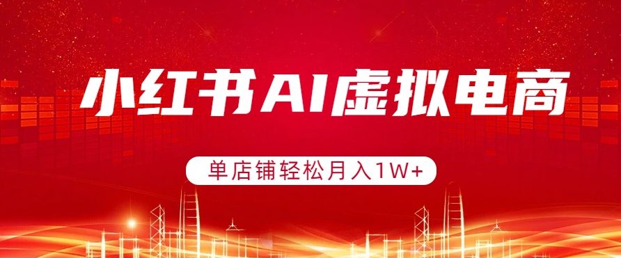 小红书AI虚拟电商，单店铺轻松月入1W+，可矩阵运营