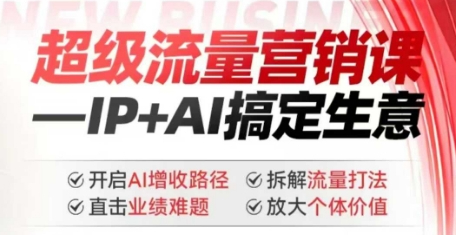 2025年超级流量营销课，IP+AI搞定生意，开启AI增收路径 直击业绩难题 拆解流量打法 放大个体价值