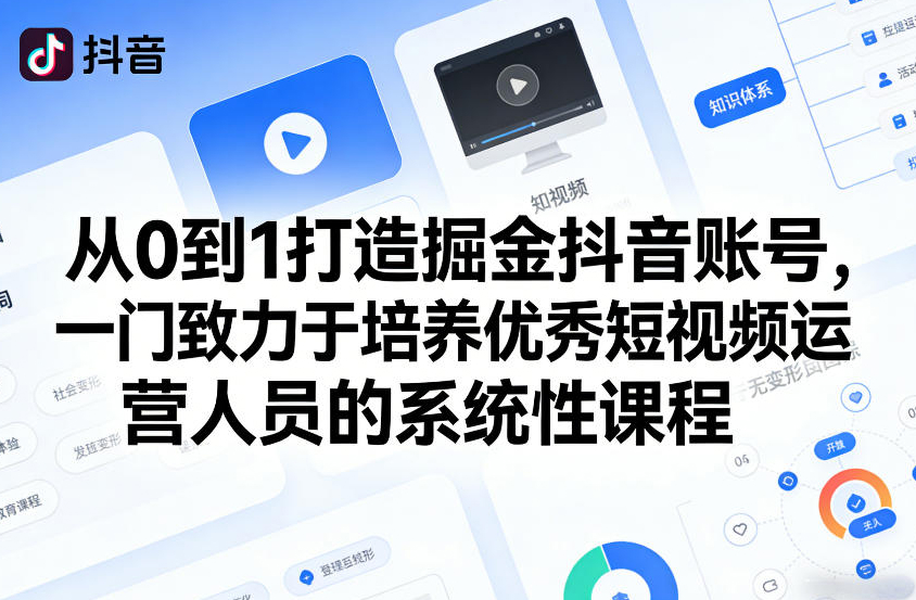 从0到1打造掘金抖音账号，一门致力于培养优秀短视频运营人员的系统性课程