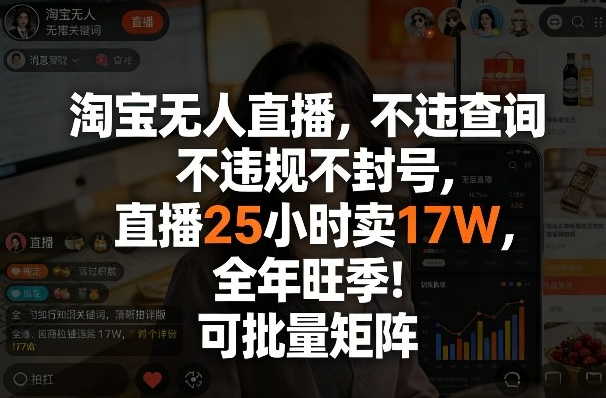淘宝无人直播，不违规不封号，直播25小时卖17W，全年旺季！可批量矩阵【揭秘】