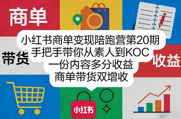 小红书商单变现陪跑营第20期，手把手带你从素人到KOC，一份内容多分收益，商单带货双增收