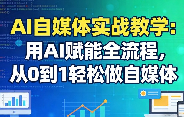 AI自媒体实战教学：用AI赋能全流程，从0到1轻松做自媒体