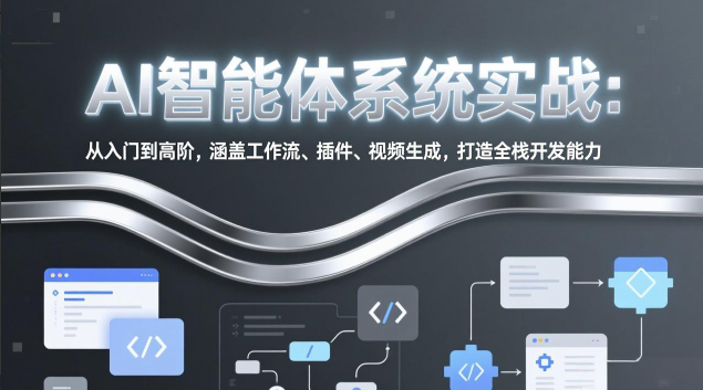 AI智能体系统实战：从入门到高阶，涵盖工作流、插件、视频生成，打造全栈开发能力