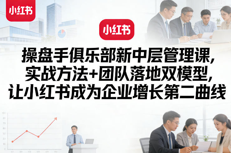 操盘手俱乐部新中层管理课，实战方法+团队落地双模型，让小红书成为企业增长第二曲线