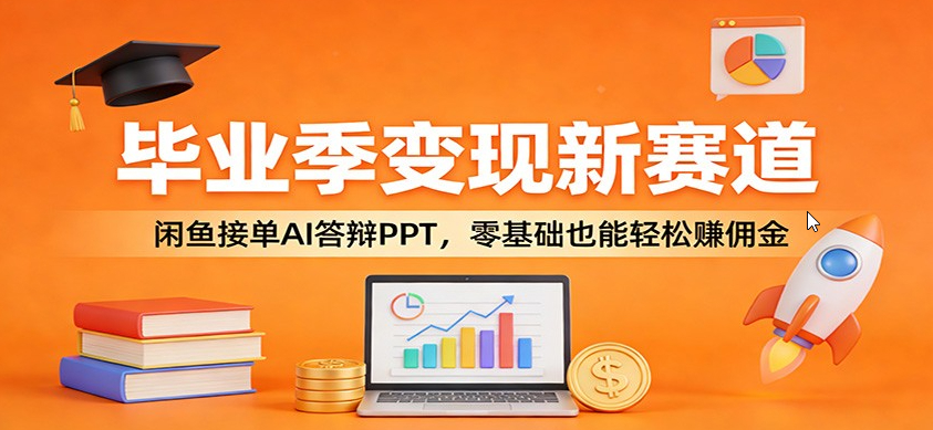毕业季变现新赛道：闲鱼接单AI答辩PPT，零基础也能轻松赚佣金