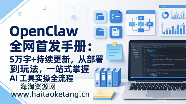 OpenClaw 全网首发手册：5万字+持续更新，从部署到玩法，一站式掌握 AI 工具实操全流程