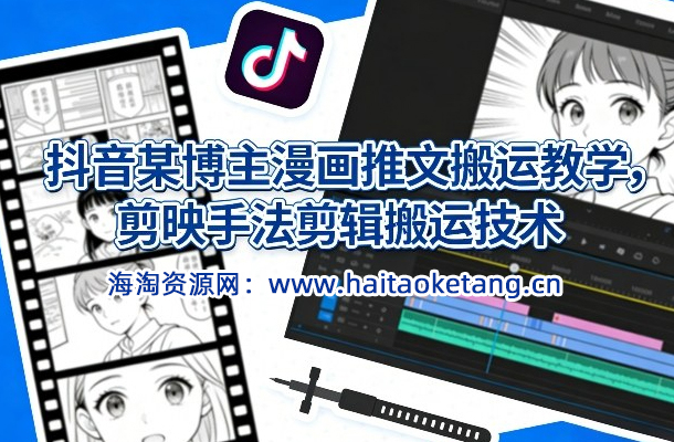 抖音某博主漫画推文搬运教学，剪映手法剪辑搬运技术