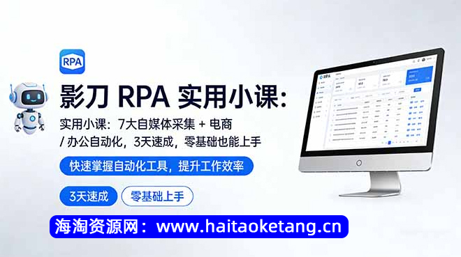 影刀 RPA 实用小课：7 大自媒体采集 + 电商 / 办公自动化，3 天速成，零基础也能上手