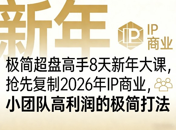 极简超盘高手8天新年大课（26年3月4-13日），抢先复制2026年IP商业，小团队高利润的极简打法