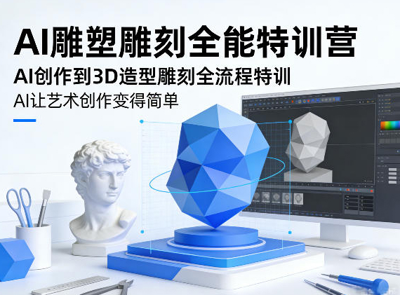 AI雕塑雕刻全能特训营，AI创作到3D造型雕刻全流程特训，AI让艺术创作变得简单
