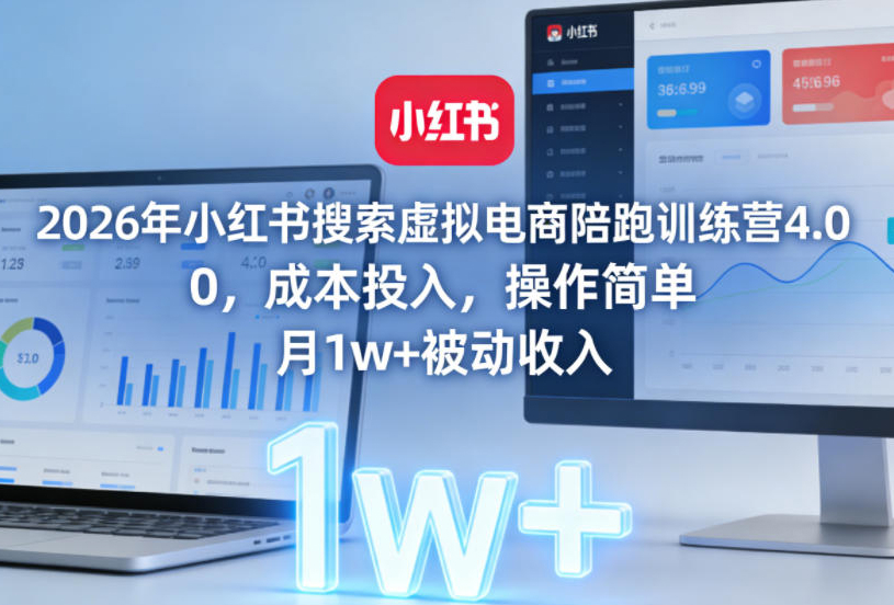2026年小红书搜索虚拟电商陪跑训练营4.0，0成本投入，操作简单，月1w+被动收入