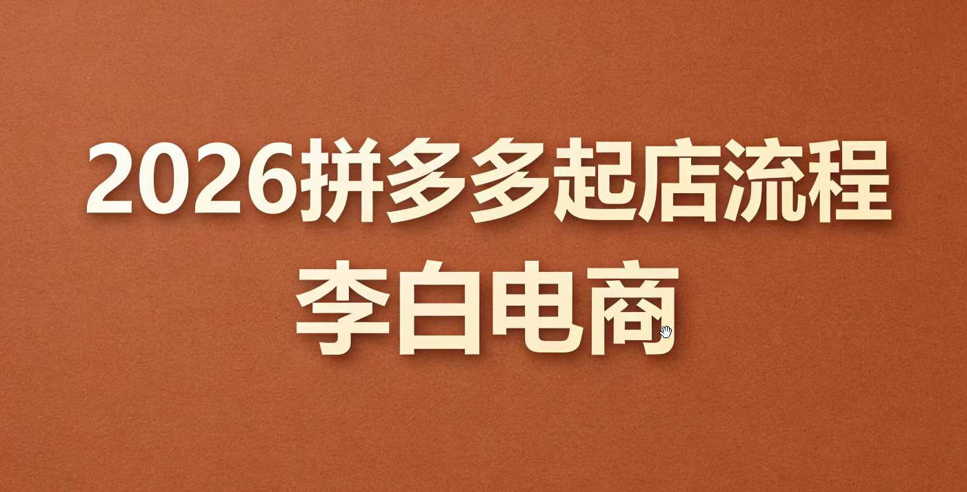 李白电商-26年拼多多起店流程2026年3月份，微付费高投产实操流程