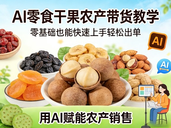 AI零食干果农产带货教学，零基础也能快速上手轻松出单，用AI赋能农产销售