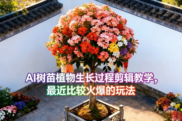 AI树苗植物生长过程剪辑教学，最近比较火爆的玩法