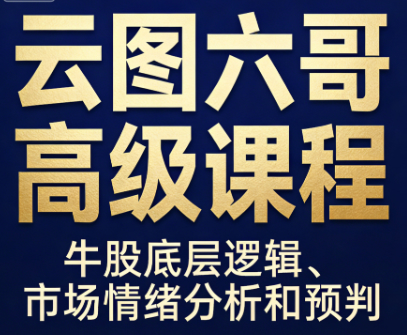 云图六哥高级课程,牛股底层逻辑、市场情绪分析和预判