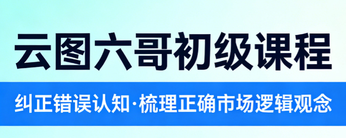 云图六哥初级课程,纠正错误认知,梳理正确的市场逻辑观念