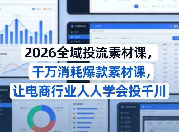 陈十亿2026全域投流素材课，干万消耗爆款素材课，让电商行业人人学会投千川
