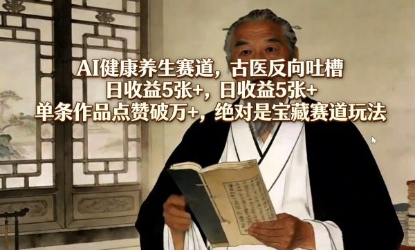 AI健康养生赛道，古医反向吐槽，日收益5张+，单条作品点赞破万+，绝对是宝藏赛道玩法