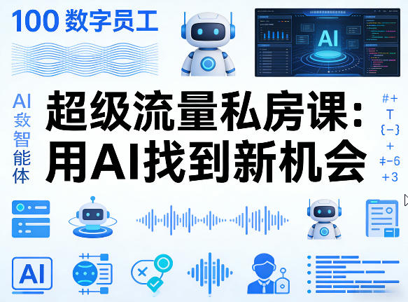 你的AI数字员工100个智能体，超级流量私房课，用AI找到新机会