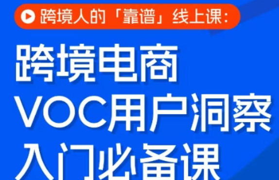 跨境电商VOC用户洞察入门必备课，跨境人的靠谱线上课