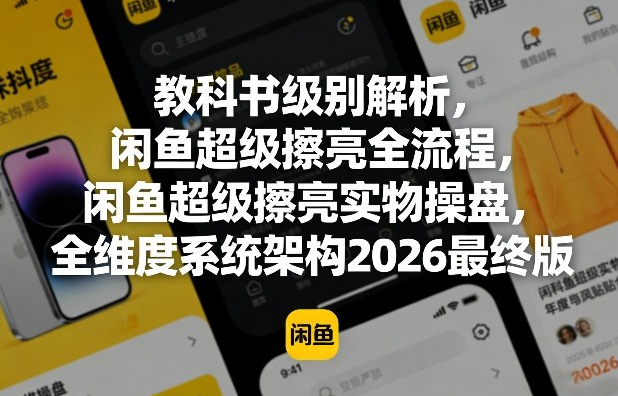 教科书级别解析，闲鱼超级擦亮全流程，闲鱼超级擦亮实物操盘，全维度系统架构2026最终版