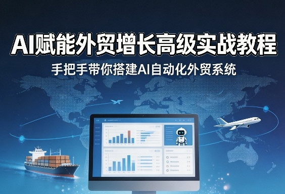 AI赋能外贸增长高级实战教程，手把手带你搭建AI自动化外贸系统