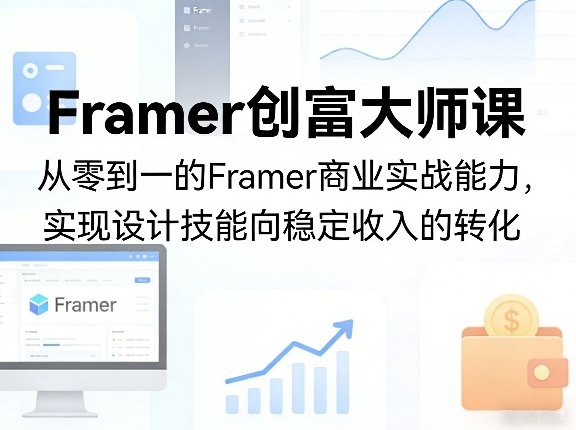 Framer创富大师课，从零到一的Framer商业实战能力，实现设计技能向稳定收入的转化