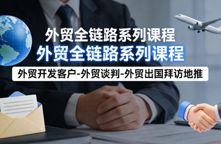 外贸系列课程，外贸开发客户-外贸谈判-外贸出国拜访地推，完成一个外贸链路