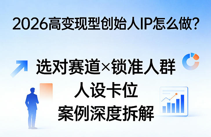 2026高变现型创始人IP怎么做？选对赛道×锁准人群×人设卡位×案例深度拆解