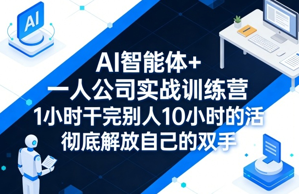 AI智能体+一人公司实战训练营，1小时干完别人10小时的活，彻底解放自己的双手