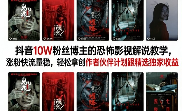 抖音10W粉丝博主的恐怖影视解说教学，涨粉快流量稳，轻松拿创作者伙伴计划跟精选独家收益