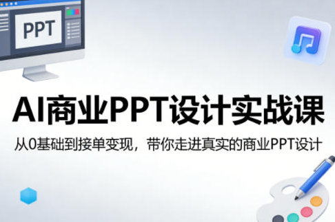 AI商业PPT设计实战课，从0基础到接单变现，带你走进真实的商业PPT设计