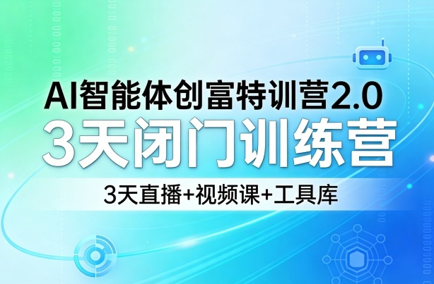 AI智能体创富特训营2.0，3天闭门训练营，3天直播+视频课+工具库