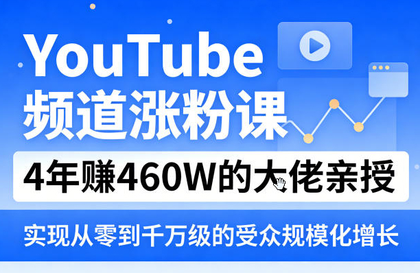 YouTube频道涨粉课，4年賺460W的大佬亲授，实现从零到千万级的受众规模化增长