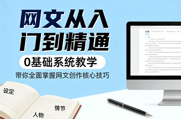 网文从入门到精通，0基础系统教学，带你全面掌握网文创作核心技巧