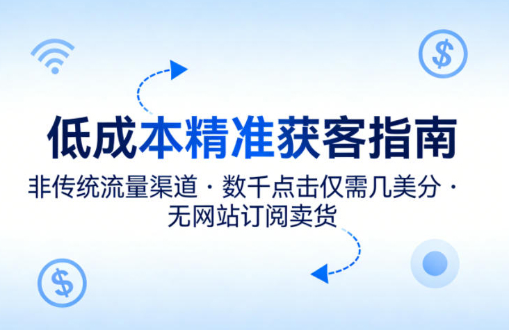 低成本精准获客指南，用非传统流量渠道，实现数千点击仅需几美分，不用网站也能搞订阅卖货