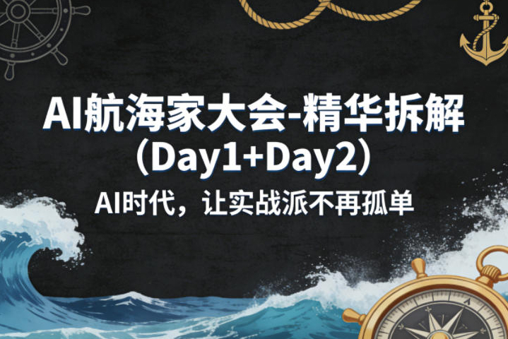 AI航海家大会-精华拆解（Day1+Day2）AI时代，让实战派不再孤单