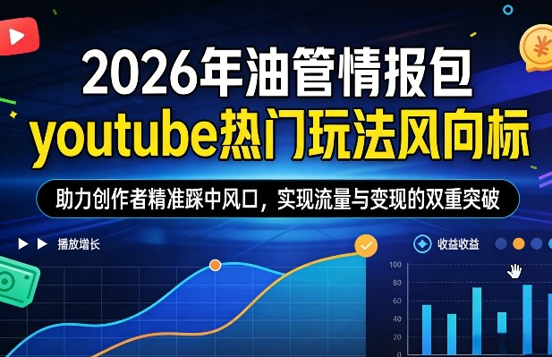 2026年油管情报包，youtube热门玩法风向标，助力创作者精准踩中风口，实现流量与变现的双重突破（更新）