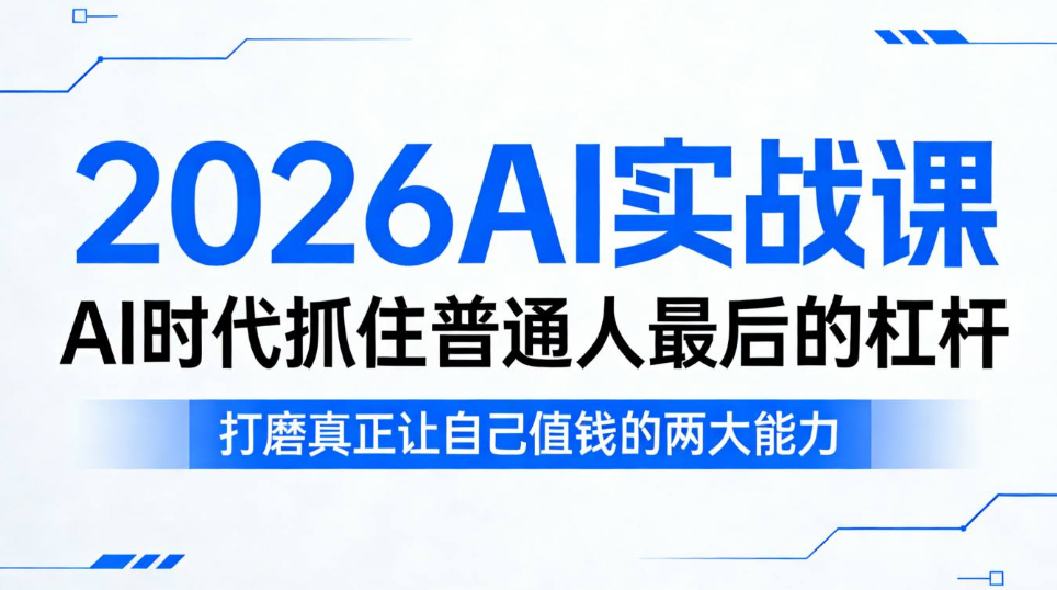2026AI实战课，AI时代抓住普通人最后的杠杆，打磨真正让自己值钱的两大能力
