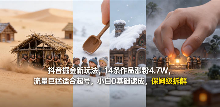 抖音掘金新玩法，14条作品涨粉4.7W，流量巨猛适合起号，小白0基础速成，保姆级拆解
