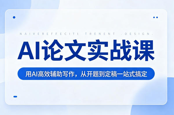 AI论文实战课：用AI高效辅助写作，从开题到定稿一站式搞定
