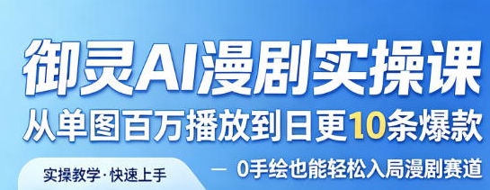 御灵AI漫剧实操课，从单图百万播放到日更10条爆款，0手绘也能轻松入局漫剧赛道