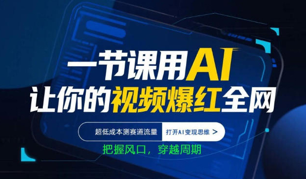 一节课用AI让你的视频爆红全网，超低成本测赛道流量，打开AI变现思维，把握风口，穿越周期