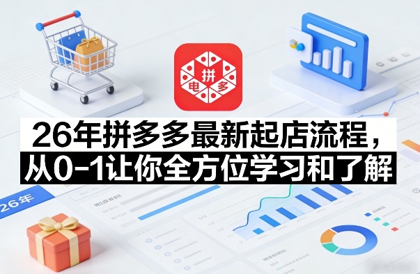 26年拼多多最新起店流程，从0-1让你全方位学习和了解