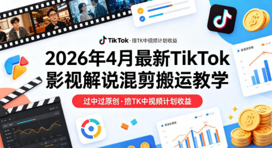 26年4月最新TikTok影视解说混剪搬运教学，过中过原创，撸TK中视频计划收益