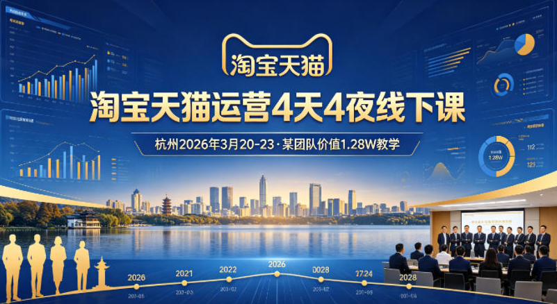 淘宝天猫运营4天4夜杭州2026年3月20-23线下课，某团队价值1.28W的教学