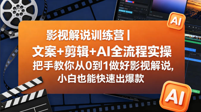 影视解说训练营｜文案+剪辑+AI全流程实操，把手教你从0到1做好影视解说，小白也能快速出爆款