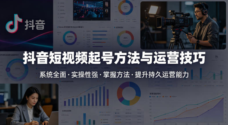 抖音短视频起号方法和运营技巧，内容系统全面实操性强，掌握起号方法，提升账号持久运营能力
