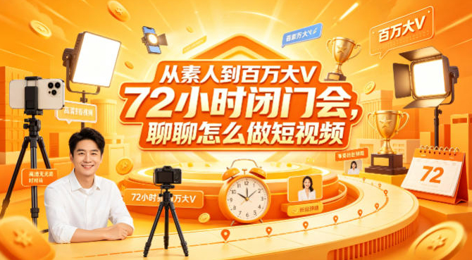 从素人到百万大V 72小时闭门会，聊聊怎么做短视频
