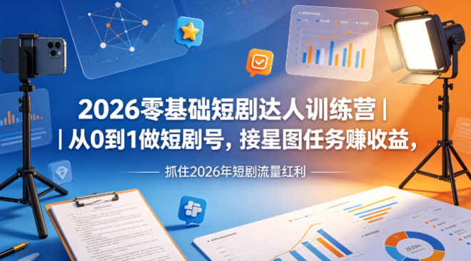 2026零基础短剧达人训练营｜从0到1做短剧号，接星图任务賺收益，抓住2026年短剧流量红利